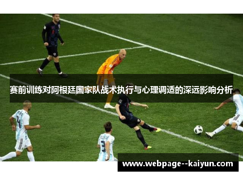 赛前训练对阿根廷国家队战术执行与心理调适的深远影响分析