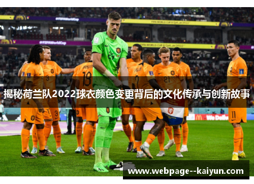 揭秘荷兰队2022球衣颜色变更背后的文化传承与创新故事