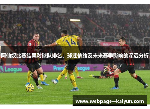 阿仙奴比赛结果对球队排名、球迷情绪及未来赛季影响的深远分析 阿仙奴比赛结果对球队排名、球迷情绪及未来赛季影响的深远分析