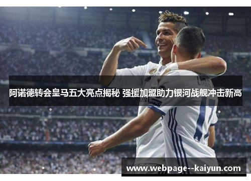 阿诺德转会皇马五大亮点揭秘 强援加盟助力银河战舰冲击新高