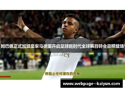 姆巴佩正式加盟皇家马德里开启足球新时代全球瞩目转会震撼登场