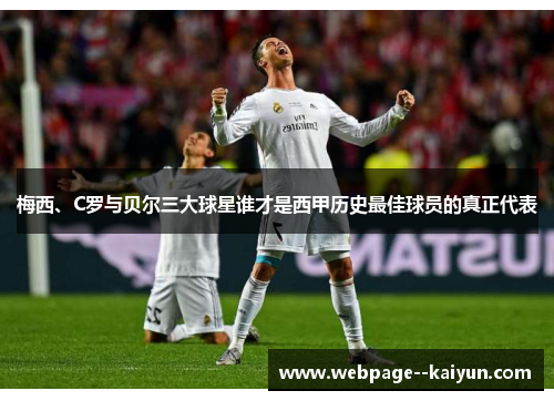 梅西、C罗与贝尔三大球星谁才是西甲历史最佳球员的真正代表