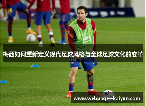 梅西如何重新定义现代足球风格与全球足球文化的变革