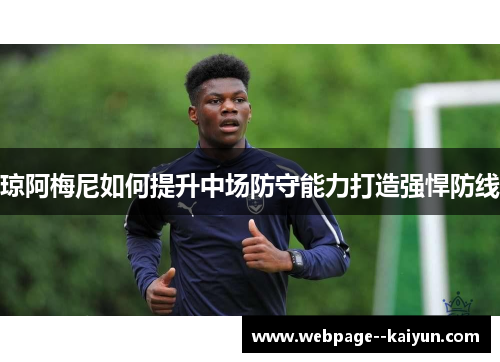 琼阿梅尼如何提升中场防守能力打造强悍防线 琼阿梅尼如何提升中场防守能力打造强悍防线
