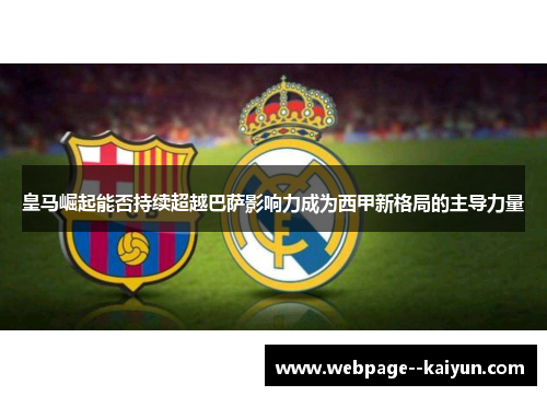 皇马崛起能否持续超越巴萨影响力成为西甲新格局的主导力量