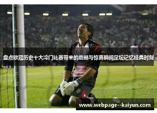 盘点欧冠历史十大冷门比赛带来的震撼与惊喜瞬间足坛记忆经典时刻 盘点欧冠历史十大冷门比赛带来的震撼与惊喜瞬间足坛记忆经典时刻