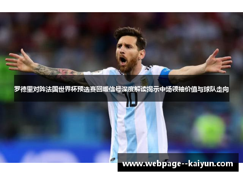 罗德里对阵法国世界杯预选赛回暖信号深度解读揭示中场领袖价值与球队走向 罗德里对阵法国世界杯预选赛回暖信号深度解读揭示中场领袖价值与球队走向