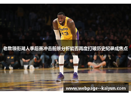 老詹领衔湖人季后赛冲击前景分析能否再度打破历史纪录成焦点 老詹领衔湖人季后赛冲击前景分析能否再度打破历史纪录成焦点
