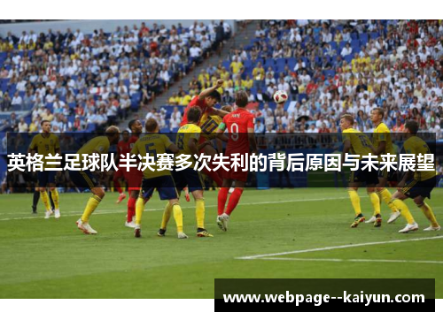 英格兰足球队半决赛多次失利的背后原因与未来展望 英格兰足球队半决赛多次失利的背后原因与未来展望