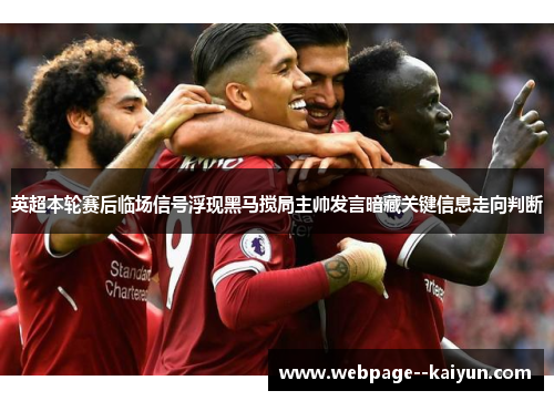 英超本轮赛后临场信号浮现黑马搅局主帅发言暗藏关键信息走向判断 英超本轮赛后临场信号浮现黑马搅局主帅发言暗藏关键信息走向判断