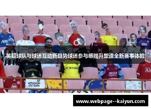 英超球队与球迷互动新趋势球迷参与感提升塑造全新赛事体验 英超球队与球迷互动新趋势球迷参与感提升塑造全新赛事体验