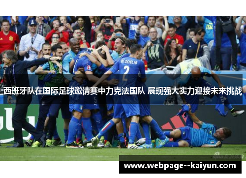 西班牙队在国际足球邀请赛中力克法国队 展现强大实力迎接未来挑战 西班牙队在国际足球邀请赛中力克法国队 展现强大实力迎接未来挑战