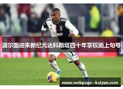 波尔图迎来新纪元达科斯塔四十年掌权画上句号