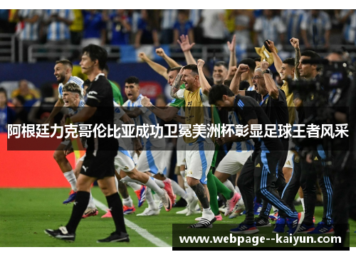 阿根廷力克哥伦比亚成功卫冕美洲杯彰显足球王者风采