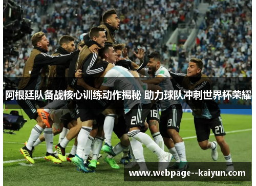 阿根廷队备战核心训练动作揭秘 助力球队冲刺世界杯荣耀