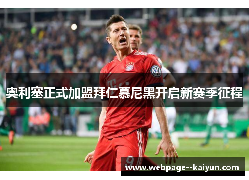 奥利塞正式加盟拜仁慕尼黑开启新赛季征程 奥利塞正式加盟拜仁慕尼黑开启新赛季征程