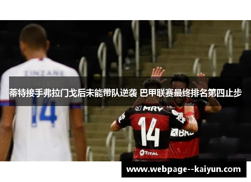 蒂特接手弗拉门戈后未能带队逆袭 巴甲联赛最终排名第四止步 蒂特接手弗拉门戈后未能带队逆袭 巴甲联赛最终排名第四止步